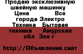 Продаю эксклюзивную швейную машинку › Цена ­ 13 900 - Все города Электро-Техника » Бытовая техника   . Амурская обл.,Зея г.